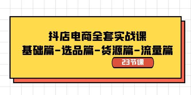 抖店电商全套实战课：基础篇-选品篇-货源篇-流量篇（23节课）网创吧-网创项目资源站-副业项目-创业项目-搞钱项目搞钱网创吧