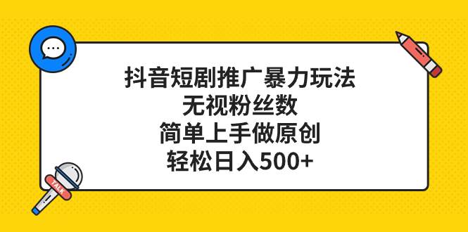 抖音短剧推广暴力玩法，无视粉丝数，简单上手做原创，轻松日入500+网创吧-网创项目资源站-副业项目-创业项目-搞钱项目搞钱网创吧