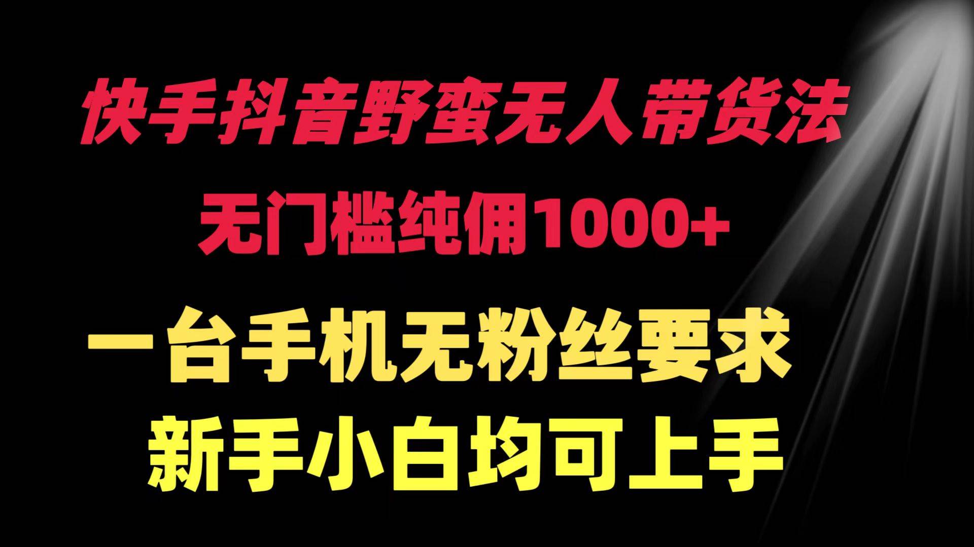 快手抖音野蛮无人带货法 无门槛纯佣1000+ 一台手机无粉丝要求新手小白…网创吧-网创项目资源站-副业项目-创业项目-搞钱项目搞钱网创吧