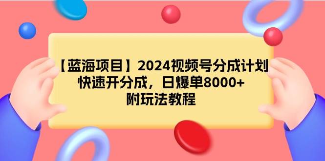 【蓝海项目】2024视频号分成计划，快速开分成，日爆单8000+，附玩法教程搞钱网创吧-网创项目资源站-副业项目-创业项目-搞钱项目搞钱网创吧