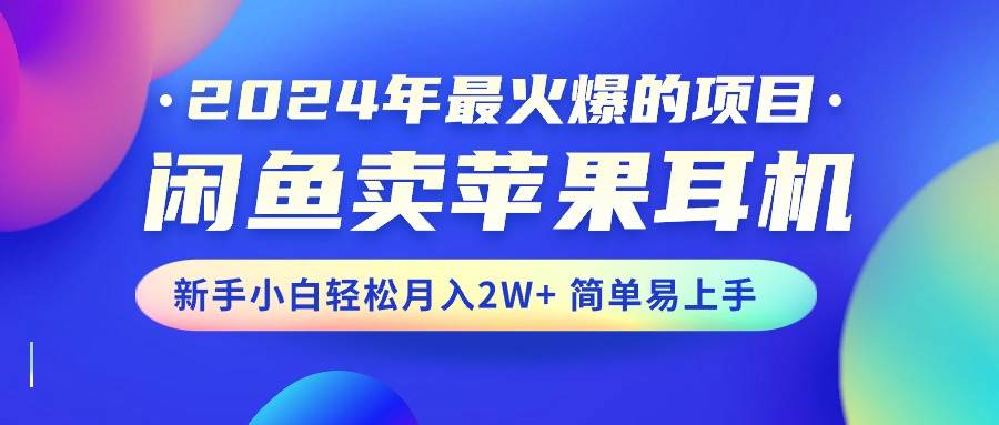 2024年最火爆的项目，闲鱼卖苹果耳机，新手小白轻松月入2W+简单易上手搞钱网创吧-网创项目资源站-副业项目-创业项目-搞钱项目搞钱网创吧