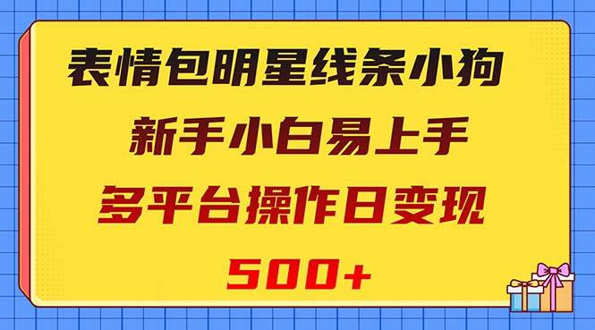 表情包明星线条小狗变现项目，小白易上手多平台操作日变现500+网创吧-网创项目资源站-副业项目-创业项目-搞钱项目搞钱网创吧