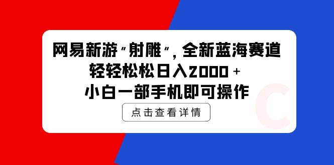 网易新游 射雕 全新蓝海赛道，轻松日入2000＋小白一部手机即可操作搞钱网创吧-网创项目资源站-副业项目-创业项目-搞钱项目搞钱网创吧