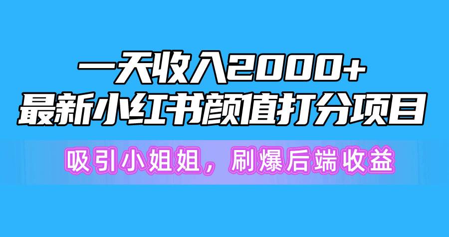 一天收入2000+，最新小红书颜值打分项目，吸引小姐姐，刷爆后端收益网创吧-网创项目资源站-副业项目-创业项目-搞钱项目搞钱网创吧