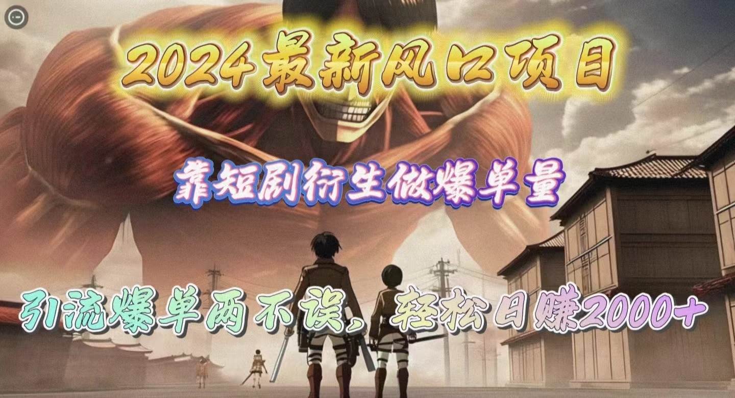2024最新风口项目，靠短剧衍生做爆单量，引流爆单轻松日赚2000+网创吧-网创项目资源站-副业项目-创业项目-搞钱项目搞钱网创吧
