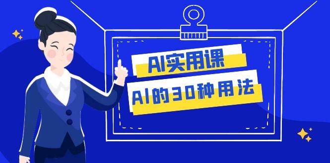 AI·实用课：Al的·30种用法，工作效率提升数倍（31节课）搞钱网创吧-网创项目资源站-副业项目-创业项目-搞钱项目搞钱网创吧