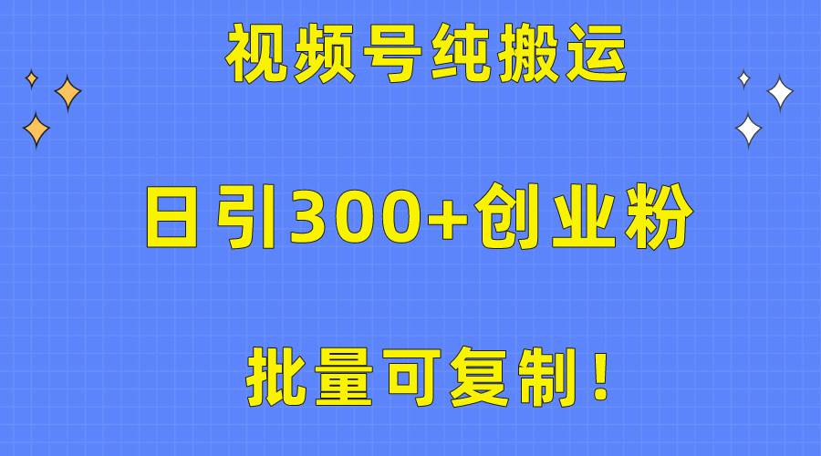 批量可复制！视频号纯搬运日引300+创业粉教程！网创吧-网创项目资源站-副业项目-创业项目-搞钱项目搞钱网创吧