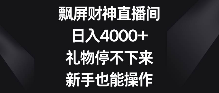 飘屏财神直播间，日入4000+，礼物停不下来，新手也能操作网创吧-网创项目资源站-副业项目-创业项目-搞钱项目搞钱网创吧