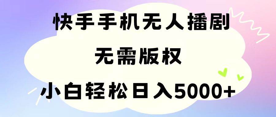 手机快手无人播剧，无需硬改，轻松解决版权问题，小白轻松日入5000+搞钱网创吧-网创项目资源站-副业项目-创业项目-搞钱项目搞钱网创吧