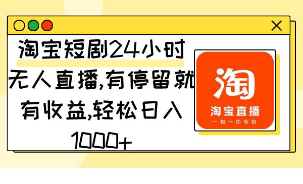淘宝短剧24小时无人直播，有停留就有收益,轻松日入1000+搞钱网创吧-网创项目资源站-副业项目-创业项目-搞钱项目搞钱网创吧