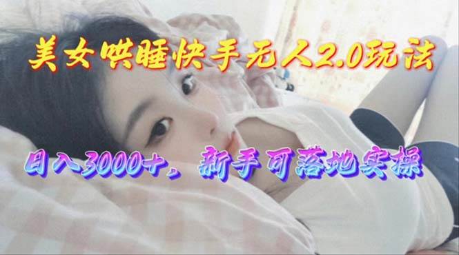 美女哄睡快手无人2.0赛道，日收3000+，新手可落地实操搞钱网创吧-网创项目资源站-副业项目-创业项目-搞钱项目搞钱网创吧
