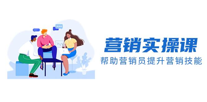 营销实操课，帮助营销员提升营销技能【完结】【音频+文档】网创吧-网创项目资源站-副业项目-创业项目-搞钱项目搞钱网创吧