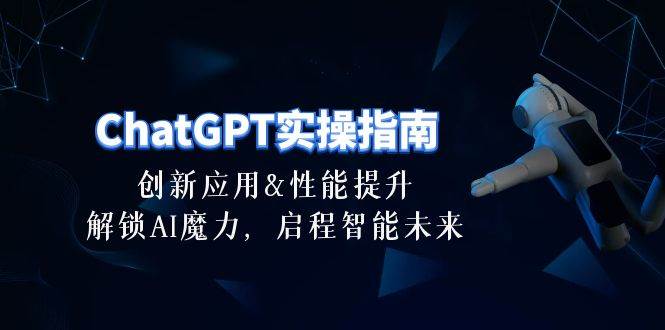 ChatGPT-实操指南：创新应用及性能提升，解锁 AI魔力，启程智能未来-30节网创吧-网创项目资源站-副业项目-创业项目-搞钱项目搞钱网创吧