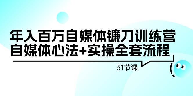 年入百万自媒体镰刀训练营：自媒体心法+实操全套流程（31节课）搞钱网创吧-网创项目资源站-副业项目-创业项目-搞钱项目搞钱网创吧
