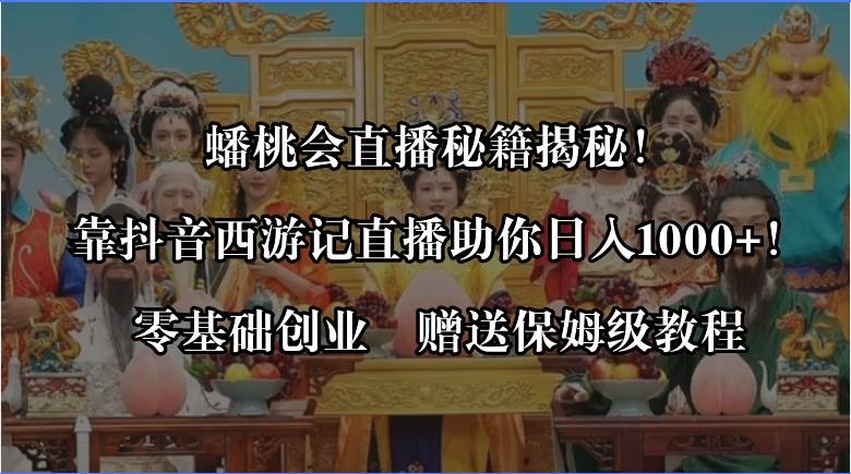 蟠桃会直播秘籍揭秘！靠抖音西游记直播日入1000+零基础创业，赠保姆级教程搞钱网创吧-网创项目资源站-副业项目-创业项目-搞钱项目搞钱网创吧