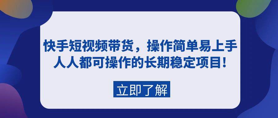 快手短视频带货，操作简单易上手，人人都可操作的长期稳定项目!网创吧-网创项目资源站-副业项目-创业项目-搞钱项目搞钱网创吧