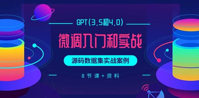 GPT(3.5和4.0)微调入门和实战，源码数据集实战案例（8节课+资料）搞钱网创吧-网创项目资源站-副业项目-创业项目-搞钱项目搞钱网创吧