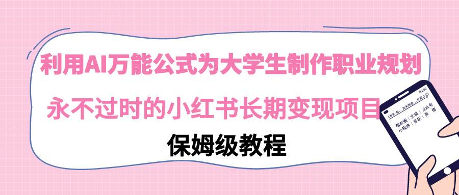 利用AI万能公式为大学生制作职业规划，永不过时的小红书长期变现项目网创吧-网创项目资源站-副业项目-创业项目-搞钱项目搞钱网创吧