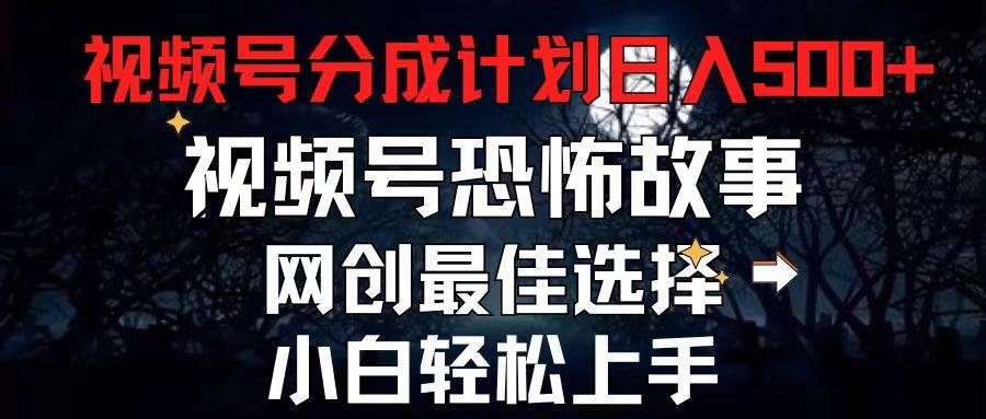 2024最新视频号分成计划，每天5分钟轻松月入500+，恐怖故事赛道,网创吧-网创项目资源站-副业项目-创业项目-搞钱项目搞钱网创吧