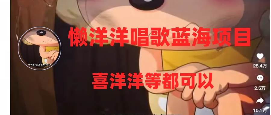 懒洋洋唱歌蓝海项目，单条作品上10+点赞，变现稳定/快（教程+工具）搞钱网创吧-网创项目资源站-副业项目-创业项目-搞钱项目搞钱网创吧