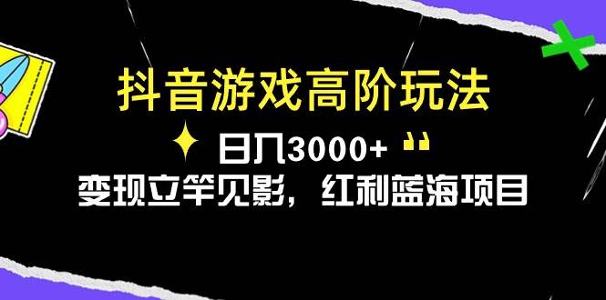 抖音游戏高阶玩法，日入3000+，变现立竿见影，红利蓝海项目搞钱网创吧-网创项目资源站-副业项目-创业项目-搞钱项目搞钱网创吧