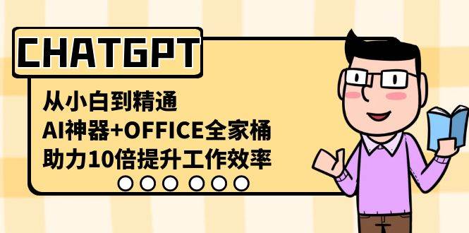 CHATGPT-从小白到精通，AI神器+OFFICE全家桶，助力10倍提升工作效率网创吧-网创项目资源站-副业项目-创业项目-搞钱项目搞钱网创吧