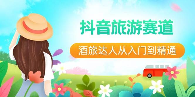 抖音旅游赛道酒 旅达人从入门到精通：直播+短视频+旅游  未来5年风口搞钱网创吧-网创项目资源站-副业项目-创业项目-搞钱项目搞钱网创吧