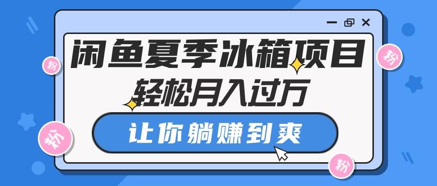 闲鱼夏季冰箱项目，轻松月入过万，让你躺赚到爽搞钱网创吧-网创项目资源站-副业项目-创业项目-搞钱项目搞钱网创吧
