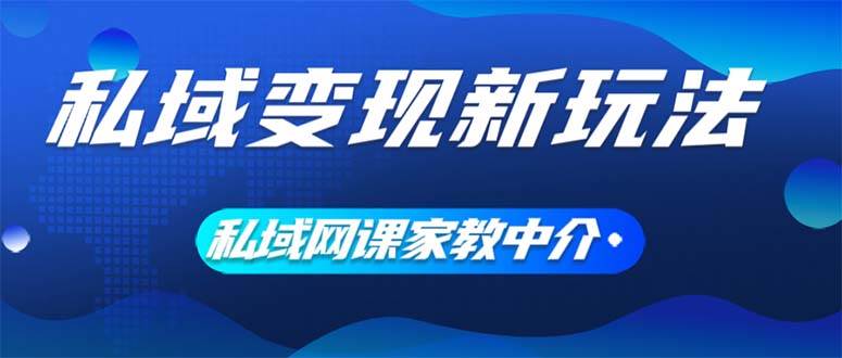 私域变现新玩法，网课家教中介，只做渠道和流量，让大学生给你打工、0…网创吧-网创项目资源站-副业项目-创业项目-搞钱项目搞钱网创吧