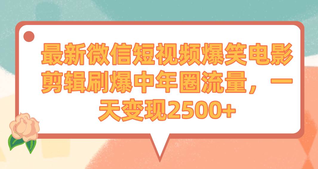 最新微信短视频爆笑电影剪辑刷爆中年圈流量，一天变现2500+网创吧-网创项目资源站-副业项目-创业项目-搞钱项目搞钱网创吧