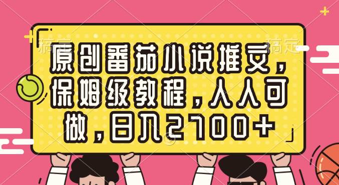 原创番茄小说推文，保姆级教程，人人可做，日入2700+搞钱网创吧-网创项目资源站-副业项目-创业项目-搞钱项目搞钱网创吧