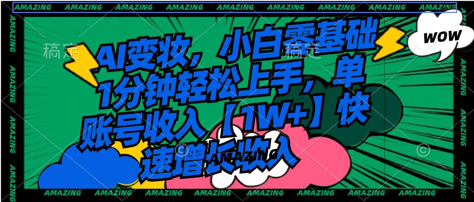 AI变妆，小白零基础1分钟轻松上手，单账号收入【1W+】快速增长收入网创吧-网创项目资源站-副业项目-创业项目-搞钱项目搞钱网创吧