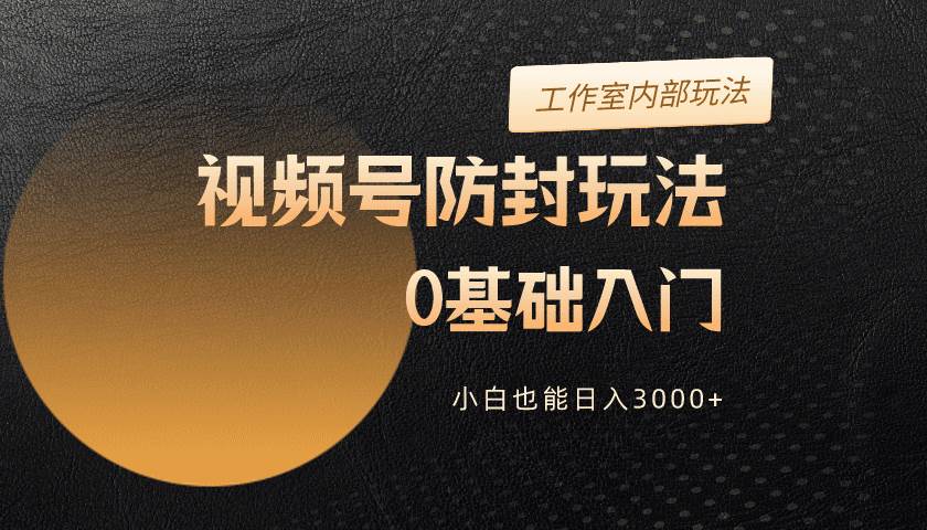 2024视频号升级防封玩法，零基础入门，小白也能日入3000+搞钱网创吧-网创项目资源站-副业项目-创业项目-搞钱项目搞钱网创吧