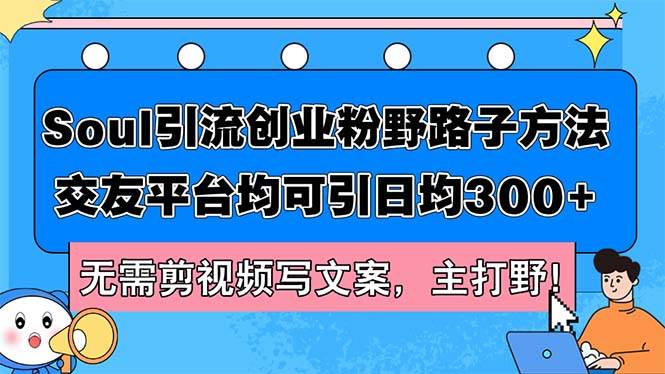 Soul引流创业粉野路子方法，交友平台均可引日均300+，无需剪视频写文案…网创吧-网创项目资源站-副业项目-创业项目-搞钱项目搞钱网创吧