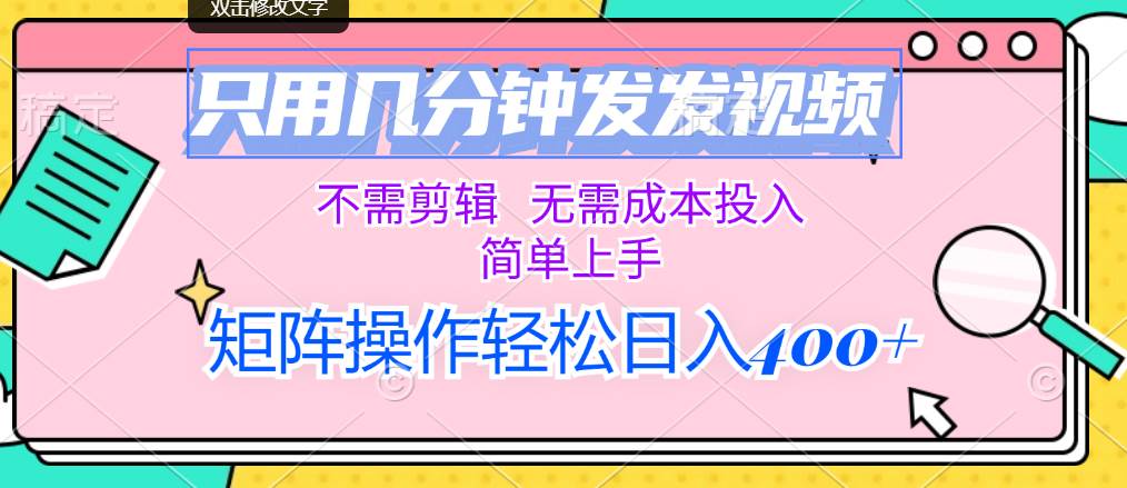 只用几分钟发发视频，不需剪辑，无需成本投入，简单上手，矩阵操作轻松…搞钱网创吧-网创项目资源站-副业项目-创业项目-搞钱项目搞钱网创吧