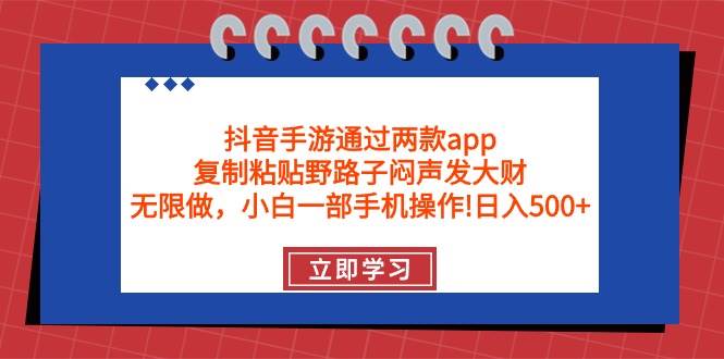 抖音手游通过两款app，复制粘贴野路子闷声发大财，无限做 一部手机日入500+搞钱网创吧-网创项目资源站-副业项目-创业项目-搞钱项目搞钱网创吧