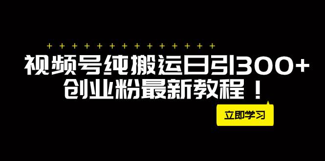 外面卖2580视频号纯搬运日引300+创业粉最新教程！网创吧-网创项目资源站-副业项目-创业项目-搞钱项目搞钱网创吧