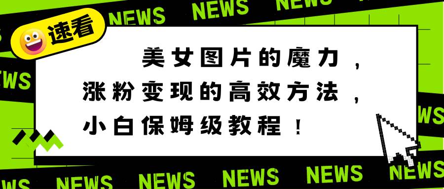 美女图片的魔力，涨粉变现的高效方法，小白保姆级教程！网创吧-网创项目资源站-副业项目-创业项目-搞钱项目搞钱网创吧