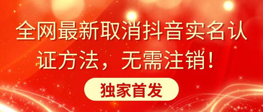 全网最新取消抖音实名认证方法，无需注销，独家首发搞钱网创吧-网创项目资源站-副业项目-创业项目-搞钱项目搞钱网创吧