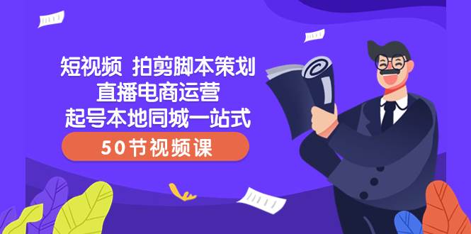 短视频 拍剪脚本策划直播电商运营起号本地同城一站式（50节视频课）网创吧-网创项目资源站-副业项目-创业项目-搞钱项目搞钱网创吧