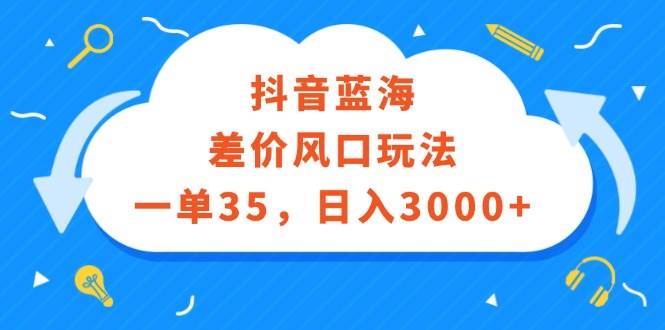抖音蓝海差价风口玩法，一单35，日入3000+网创吧-网创项目资源站-副业项目-创业项目-搞钱项目搞钱网创吧