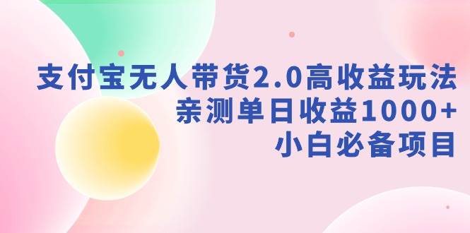支付宝无人带货2.0高收益玩法，亲测单日收益1000+，小白必备项目网创吧-网创项目资源站-副业项目-创业项目-搞钱项目搞钱网创吧