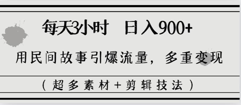 每天三小时日入900+，用民间故事引爆流量，多重变现（超多素材+剪辑技法）网创吧-网创项目资源站-副业项目-创业项目-搞钱项目搞钱网创吧