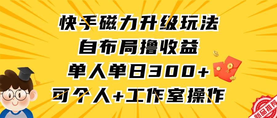 快手磁力升级玩法，自布局撸收益，单人单日300+，个人工作室均可操作搞钱网创吧-网创项目资源站-副业项目-创业项目-搞钱项目搞钱网创吧