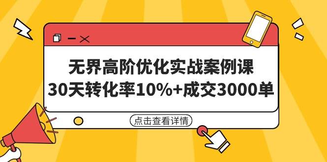 无界高阶优化实战案例课，30天转化率10%+成交3000单（8节课）网创吧-网创项目资源站-副业项目-创业项目-搞钱项目搞钱网创吧