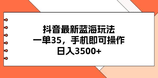 抖音最新蓝海玩法，一单35，手机即可操作，日入3500+，不了解一下真是…网创吧-网创项目资源站-副业项目-创业项目-搞钱项目搞钱网创吧