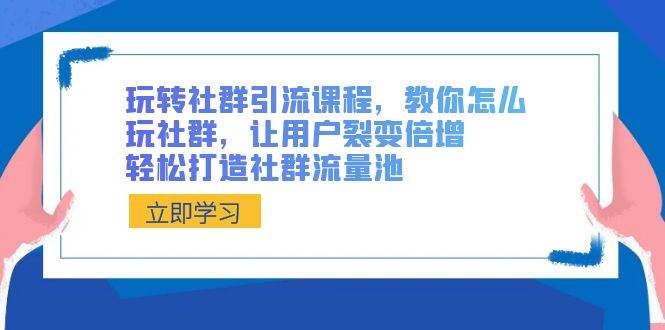 玩转社群 引流课程，教你怎么玩社群，让用户裂变倍增，轻松打造社群流量池搞钱网创吧-网创项目资源站-副业项目-创业项目-搞钱项目搞钱网创吧