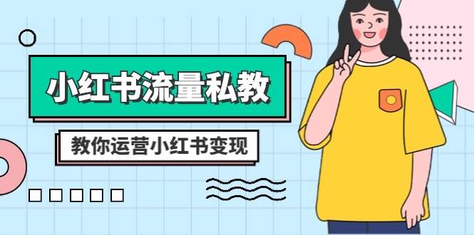 小红书-流量私教课：全方位教你运营小红书变现（22节课）搞钱网创吧-网创项目资源站-副业项目-创业项目-搞钱项目搞钱网创吧