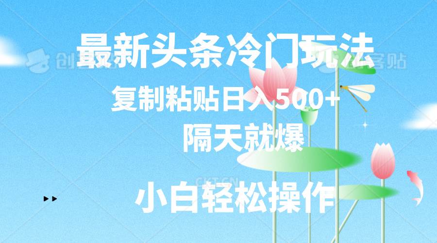 最新头条冷门玩法，隔天就爆，复制粘贴日入500+搞钱网创吧-网创项目资源站-副业项目-创业项目-搞钱项目搞钱网创吧