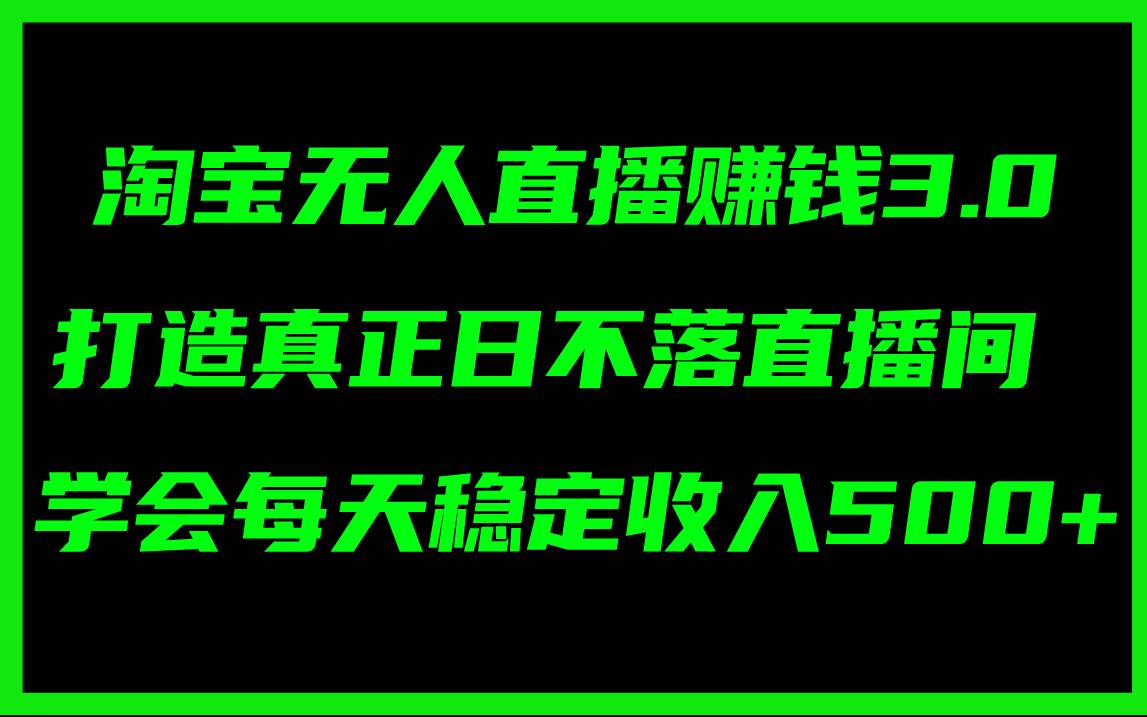 淘宝无人直播赚钱3.0，打造真正日不落直播间 ，学会每天稳定收入500+搞钱网创吧-网创项目资源站-副业项目-创业项目-搞钱项目搞钱网创吧